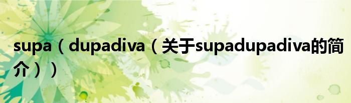 supa（dupadiva（關(guān)于supadupadiva的簡介））