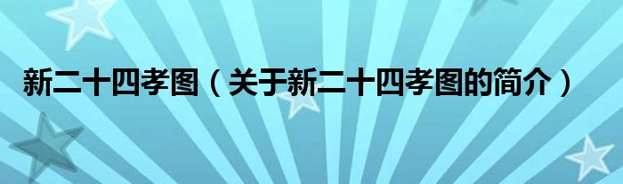 新二十四孝圖（關(guān)于新二十四孝圖的簡(jiǎn)介）