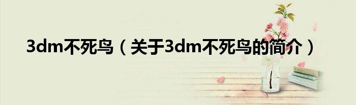 3dm不死鳥(niǎo)（關(guān)于3dm不死鳥(niǎo)的簡(jiǎn)介）