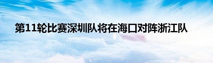 第11輪比賽深圳隊(duì)將在?？趯?duì)陣浙江隊(duì)