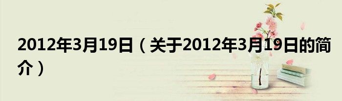 2012年3月19日（關(guān)于2012年3月19日的簡介）