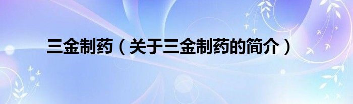 三金制藥（關(guān)于三金制藥的簡(jiǎn)介）