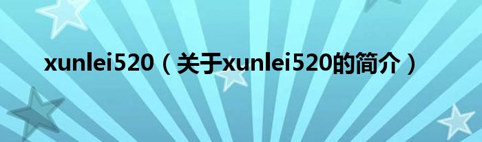 xunlei520（關(guān)于xunlei520的簡(jiǎn)介）