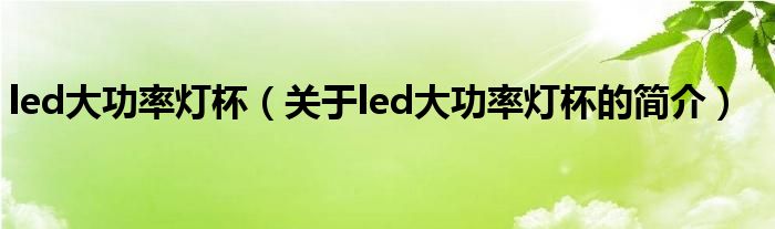 led大功率燈杯（關于led大功率燈杯的簡介）