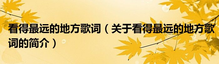 看得最遠(yuǎn)的地方歌詞（關(guān)于看得最遠(yuǎn)的地方歌詞的簡(jiǎn)介）