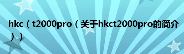 hkc（t2000pro（關(guān)于hkct2000pro的簡(jiǎn)介））