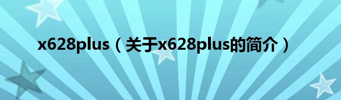 x628plus（關(guān)于x628plus的簡(jiǎn)介）