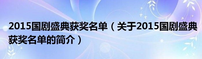 2015國劇盛典獲獎(jiǎng)名單（關(guān)于2015國劇盛典獲獎(jiǎng)名單的簡(jiǎn)介）