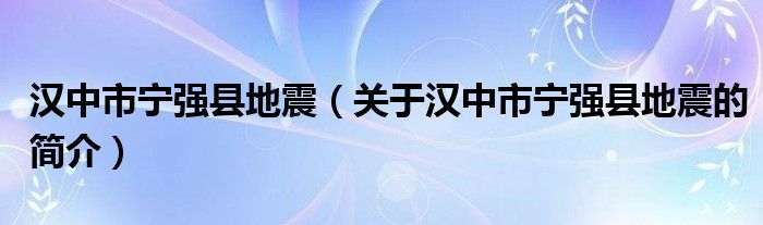 漢中市寧強(qiáng)縣地震（關(guān)于漢中市寧強(qiáng)縣地震的簡介）