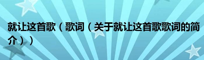 就讓這首歌（歌詞（關(guān)于就讓這首歌歌詞的簡(jiǎn)介））