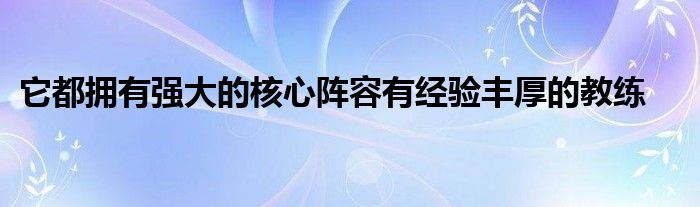 它都擁有強(qiáng)大的核心陣容有經(jīng)驗豐厚的教練