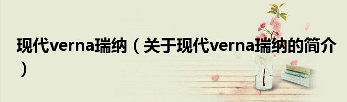 現(xiàn)代verna瑞納（關(guān)于現(xiàn)代verna瑞納的簡(jiǎn)介）