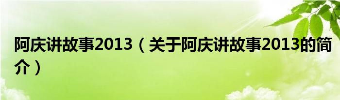 阿慶講故事2013（關(guān)于阿慶講故事2013的簡(jiǎn)介）