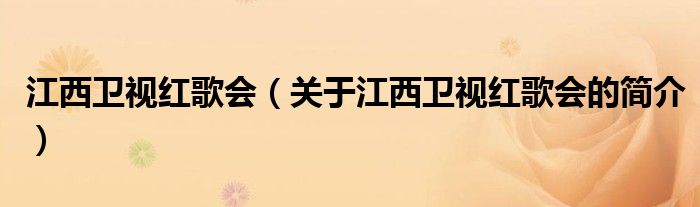 江西衛(wèi)視紅歌會(huì)（關(guān)于江西衛(wèi)視紅歌會(huì)的簡(jiǎn)介）