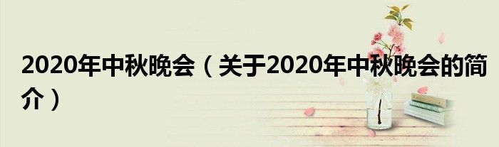 2020年中秋晚會(huì)（關(guān)于2020年中秋晚會(huì)的簡介）