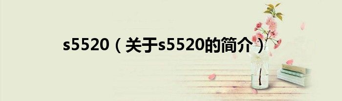 s5520（關(guān)于s5520的簡(jiǎn)介）