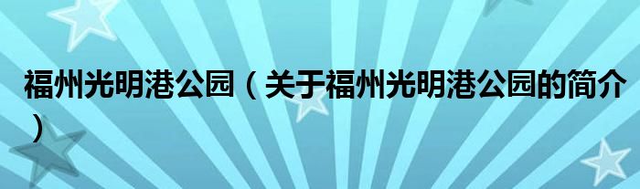 福州光明港公園（關(guān)于福州光明港公園的簡(jiǎn)介）