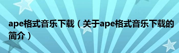 ape格式音樂下載（關于ape格式音樂下載的簡介）