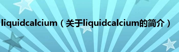 liquidcalcium（關于liquidcalcium的簡介）