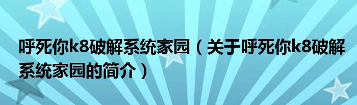 呼死你k8破解系統(tǒng)家園（關于呼死你k8破解系統(tǒng)家園的簡介）