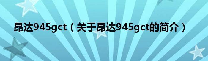 昂達(dá)945gct（關(guān)于昂達(dá)945gct的簡(jiǎn)介）