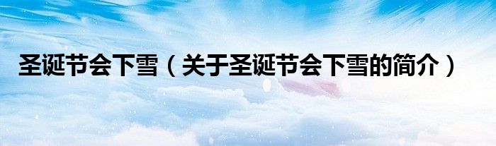 圣誕節(jié)會(huì)下雪（關(guān)于圣誕節(jié)會(huì)下雪的簡(jiǎn)介）