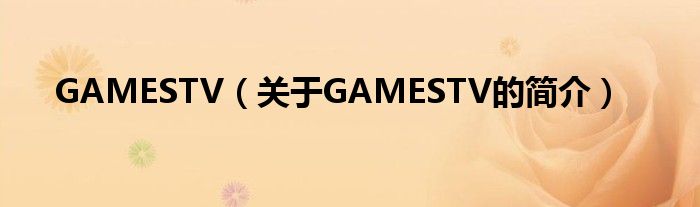 GAMESTV（關(guān)于GAMESTV的簡介）