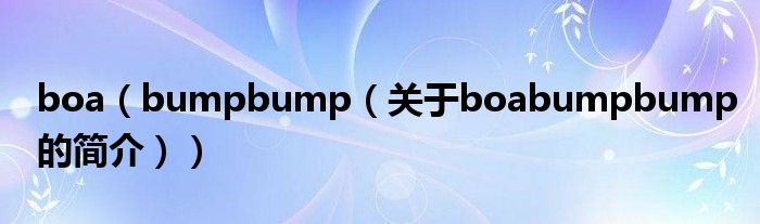 boa（bumpbump（關(guān)于boabumpbump的簡介））