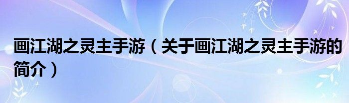 畫江湖之靈主手游（關(guān)于畫江湖之靈主手游的簡介）