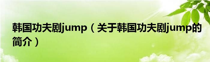 韓國功夫劇jump（關(guān)于韓國功夫劇jump的簡介）