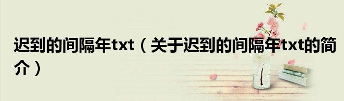 遲到的間隔年txt（關(guān)于遲到的間隔年txt的簡介）