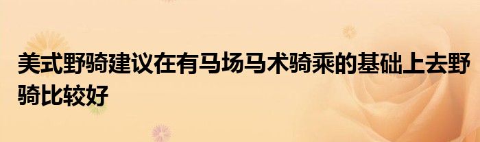 美式野騎建議在有馬場馬術(shù)騎乘的基礎上去野騎比較好