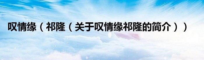 嘆情緣（祁?。P(guān)于嘆情緣祁隆的簡(jiǎn)介））