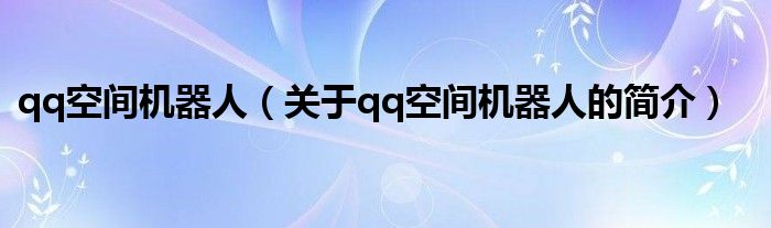 qq空間機(jī)器人（關(guān)于qq空間機(jī)器人的簡介）