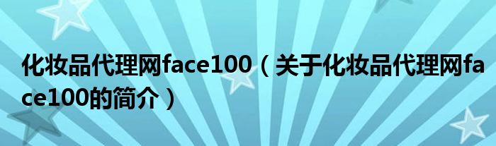 化妝品代理網face100（關于化妝品代理網face100的簡介）