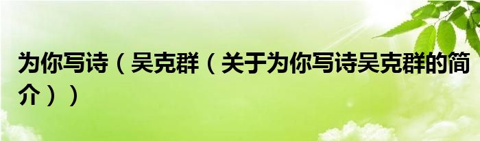 為你寫詩（吳克群（關于為你寫詩吳克群的簡介））