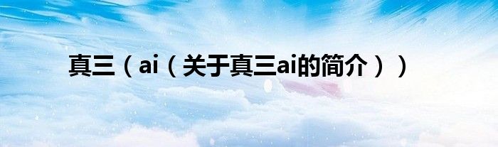 真三（ai（關(guān)于真三ai的簡(jiǎn)介））