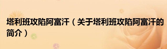 塔利班攻陷阿富汗（關(guān)于塔利班攻陷阿富汗的簡(jiǎn)介）