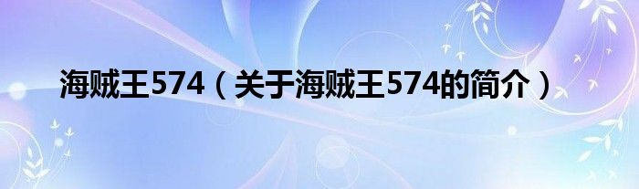 海賊王574（關(guān)于海賊王574的簡(jiǎn)介）