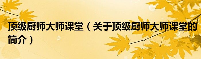 頂級廚師大師課堂（關(guān)于頂級廚師大師課堂的簡介）