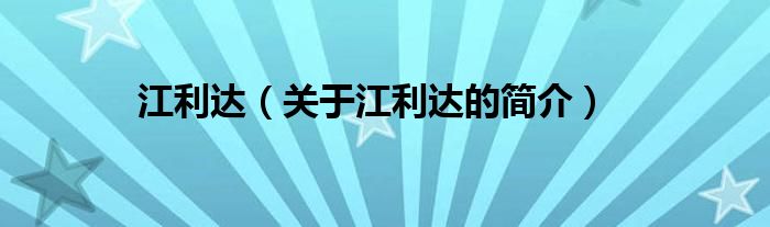 江利達(dá)（關(guān)于江利達(dá)的簡(jiǎn)介）