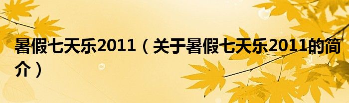 暑假七天樂2011（關(guān)于暑假七天樂2011的簡介）