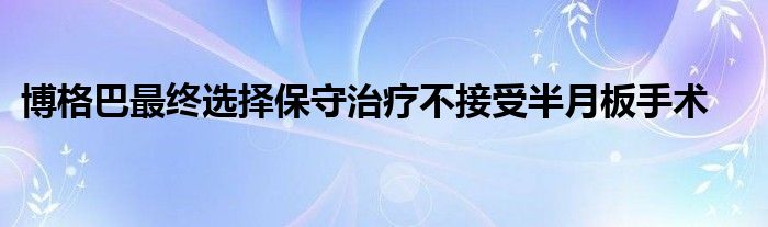 博格巴最終選擇保守治療不接受半月板手術(shù)