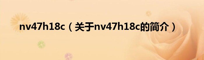 nv47h18c（關(guān)于nv47h18c的簡(jiǎn)介）