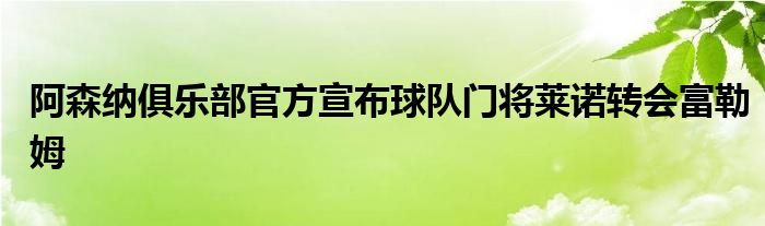 阿森納俱樂(lè)部官方宣布球隊(duì)門(mén)將萊諾轉(zhuǎn)會(huì)富勒姆