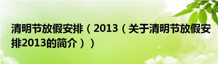 清明節(jié)放假安排（2013（關于清明節(jié)放假安排2013的簡介））