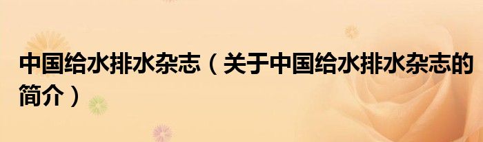 中國(guó)給水排水雜志（關(guān)于中國(guó)給水排水雜志的簡(jiǎn)介）