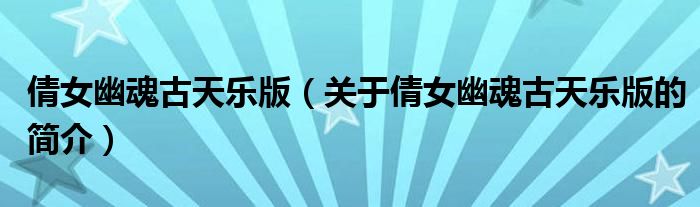 倩女幽魂古天樂版（關(guān)于倩女幽魂古天樂版的簡介）