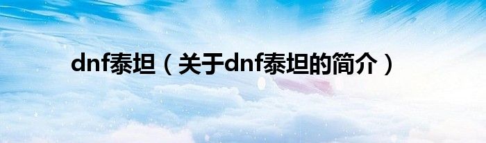 dnf泰坦（關(guān)于dnf泰坦的簡(jiǎn)介）