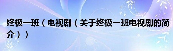 終極一班（電視劇（關(guān)于終極一班電視劇的簡(jiǎn)介））